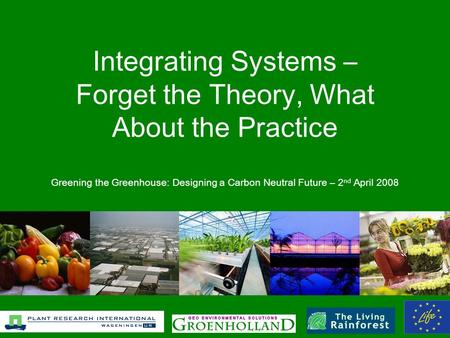 Integrating Systems – Forget the Theory, What About the Practice Greening the Greenhouse: Designing a Carbon Neutral Future – 2 nd April 2008.