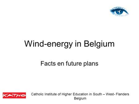 Wind-energy in Belgium Facts en future plans Catholic Institute of Higher Education in South – West- Flanders Belgium.