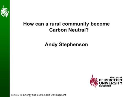 Institute of Energy and Sustainable Development How can a rural community become Carbon Neutral? Andy Stephenson.