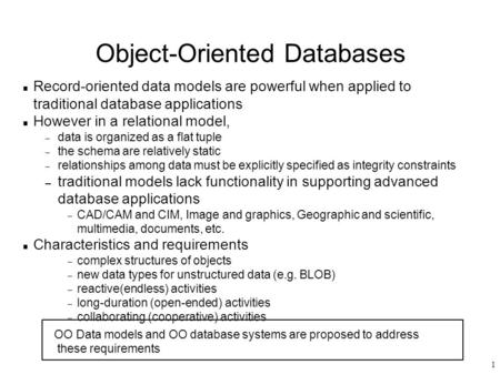 1 Object-Oriented Databases n Record-oriented data models are powerful when applied to traditional database applications n However in a relational model,