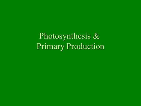 Photosynthesis & Primary Production. Photosynthesis Solar energy powers the reaction Carbon dioxide and water used to make glucose Oxygen gas is released.