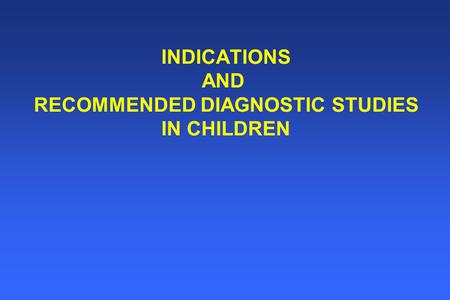 INDICATIONS AND RECOMMENDED DIAGNOSTIC STUDIES IN CHILDREN.