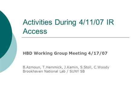 Activities During 4/11/07 IR Access HBD Working Group Meeting 4/17/07 B.Azmoun, T.Hemmick, J.Kamin, S.Stoll, C.Woody Brookhaven National Lab / SUNY SB.