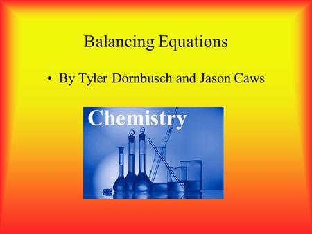 Balancing Equations By Tyler Dornbusch and Jason Caws.