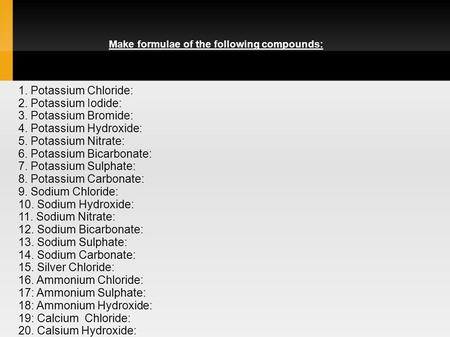 Make formulae of the following compounds: 1. Potassium Chloride: 2. Potassium Iodide: 3. Potassium Bromide: 4. Potassium Hydroxide: 5. Potassium Nitrate: