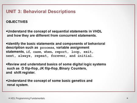 HDL Programming Fundamentals UNIT 3: Behavioral Descriptions OBJECTIVES  Understand the concept of sequential statements in VHDL and how they are different.