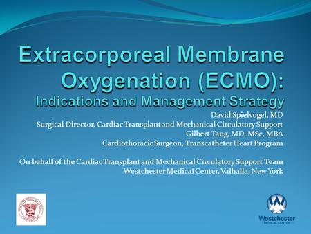 Extracorporeal Membrane Oxygenation (ECMO): Indications and Management Strategy David Spielvogel, MD Surgical Director, Cardiac Transplant and Mechanical.