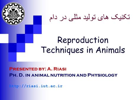 Reproduction Techniques in Animals Presented by: A. Riasi Ph. D. in animal nutrition and Physiology  تکنیک های تولید مثلی در دام.