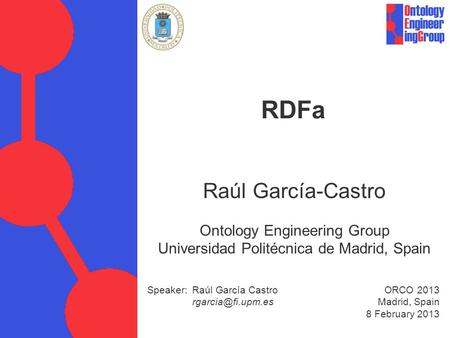 Speaker: Raúl García Castro ORCO 2013 Madrid, Spain 8 February 2013 RDFa Raúl García-Castro Ontology Engineering Group Universidad Politécnica.