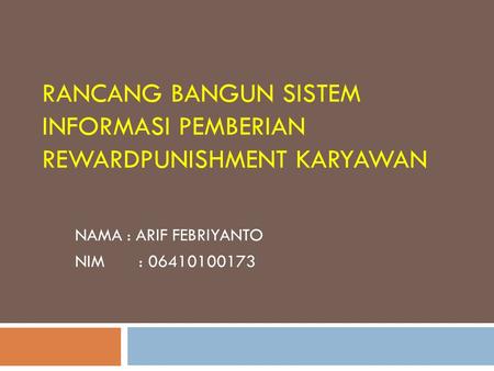 RANCANG BANGUN SISTEM INFORMASI PEMBERIAN REWARDPUNISHMENT KARYAWAN NAMA : ARIF FEBRIYANTO NIM : 06410100173.