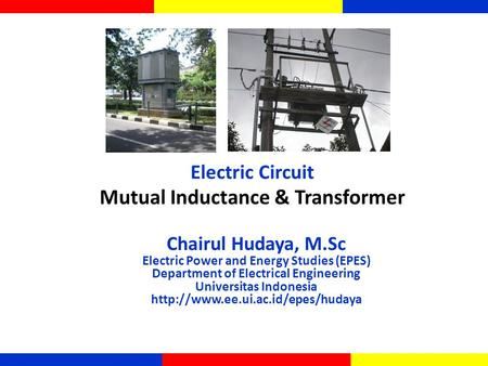 Mutual Inductance & Transformer Electric Circuit Chairul Hudaya, M.Sc Electric Power and Energy Studies (EPES) Department of Electrical Engineering Universitas.