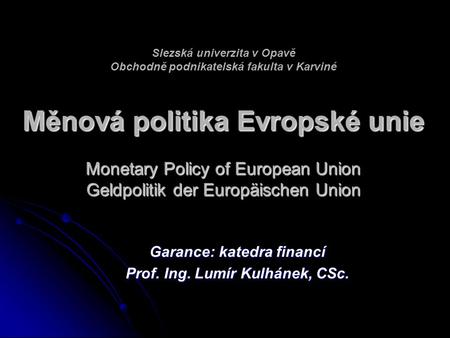 Měnová politika Evropské unie Monetary Policy of European Union Geldpolitik der Europäischen Union Slezská univerzita v Opavě Obchodně podnikatelská fakulta.