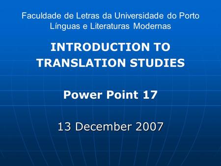 Faculdade de Letras da Universidade do Porto Línguas e Literaturas Modernas INTRODUCTION TO TRANSLATION STUDIES Power Point 17 13 December 2007.