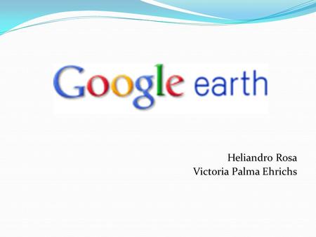 Heliandro Rosa Victoria Palma Ehrichs. Anteriormente conhecido como Earth Viewer, o Google Earth foi desenvolvido pela Keyhole, companhia adquirida pelo.
