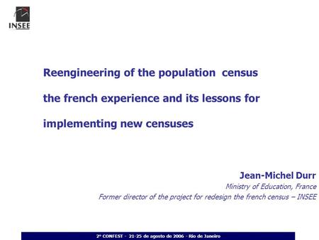 2° CONFEST - 21-25 de agosto de 2006 - Rio de Janeiro Reengineering of the population census the french experience and its lessons for implementing new.