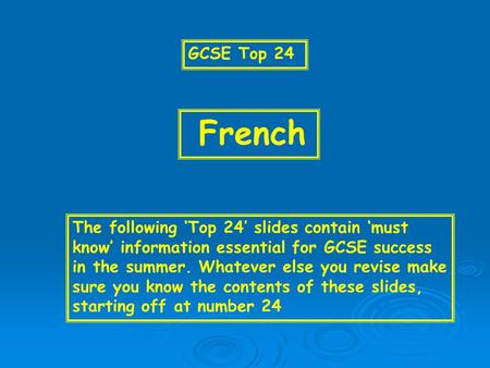 GCSE Top 24 French The following ‘Top 24’ slides contain ‘must know’ information essential for GCSE success in the summer. Whatever else you revise make.