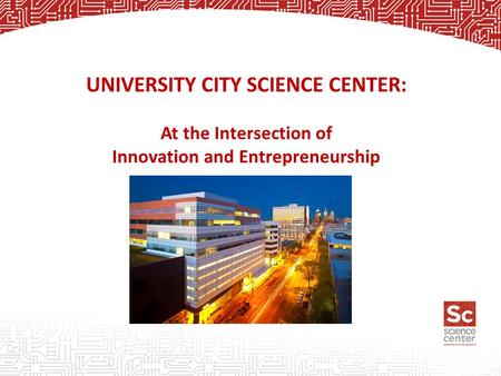 UNIVERSITY CITY SCIENCE CENTER: At the Intersection of Innovation and Entrepreneurship.
