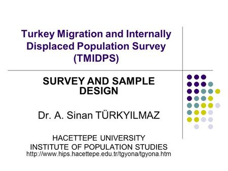 Turkey Migration and Internally Displaced Population Survey (TMIDPS) SURVEY AND SAMPLE DESIGN Dr. A. Sinan TÜRKYILMAZ HACETTEPE UNIVERSITY INSTITUTE OF.