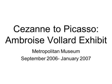 Cezanne to Picasso: Ambroise Vollard Exhibit Metropolitan Museum September 2006- January 2007.