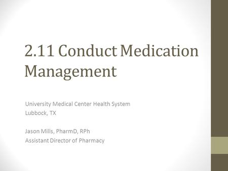 2.11 Conduct Medication Management University Medical Center Health System Lubbock, TX Jason Mills, PharmD, RPh Assistant Director of Pharmacy.