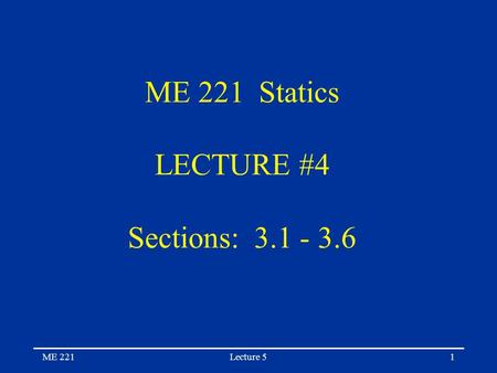 ME 221Lecture 51 ME 221 Statics LECTURE #4 Sections: 3.1 - 3.6.