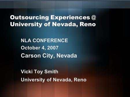 Outsourcing University of Nevada, Reno NLA CONFERENCE October 4, 2007 Carson City, Nevada Vicki Toy Smith University of Nevada, Reno.