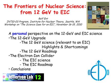 The Frontiers of Nuclear Science: from 12 GeV to EIC Rolf Ent INT10-03 Program, Institute for Nuclear Theory, Seattle, WA Workshop on “The Science Case.