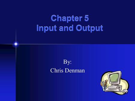 Chapter 5 Input and Output By: Chris Denman Input -Any data or instructions that are used by a computer Input Devices -Translate words, images, and actions.