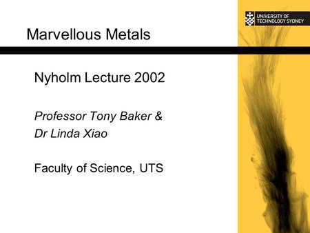 Marvellous Metals Nyholm Lecture 2002 Professor Tony Baker & Dr Linda Xiao Faculty of Science, UTS.