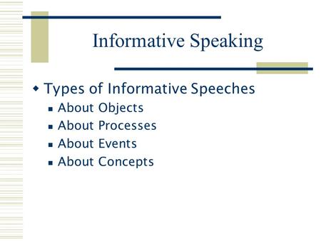 Informative Speaking  Types of Informative Speeches About Objects About Processes About Events About Concepts.
