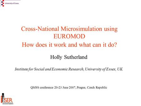 Cross-National Microsimulation using EUROMOD How does it work and what can it do? Holly Sutherland Institute for Social and Economic Research, University.