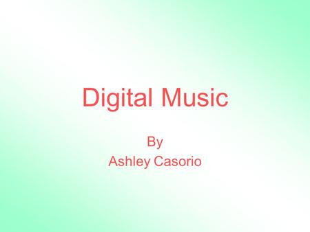 Digital Music By Ashley Casorio. Digital Music Sold on compact disc form Downloadable on internet Ability to store and save the music on computers.