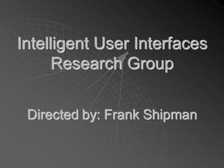 Intelligent User Interfaces Research Group Directed by: Frank Shipman.