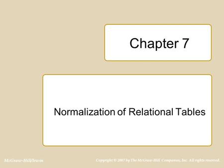 McGraw-Hill/Irwin Copyright © 2007 by The McGraw-Hill Companies, Inc. All rights reserved. Chapter 7 Normalization of Relational Tables.