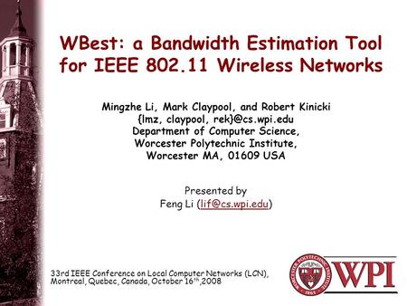 WBest: a Bandwidth Estimation Tool for IEEE 802.11 Wireless Networks Presented by Feng Li Mingzhe Li, Mark Claypool, and.