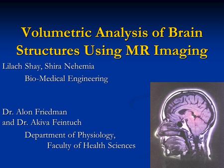 Volumetric Analysis of Brain Structures Using MR Imaging Lilach Shay, Shira Nehemia Bio-Medical Engineering Dr. Alon Friedman and Dr. Akiva Feintuch Department.