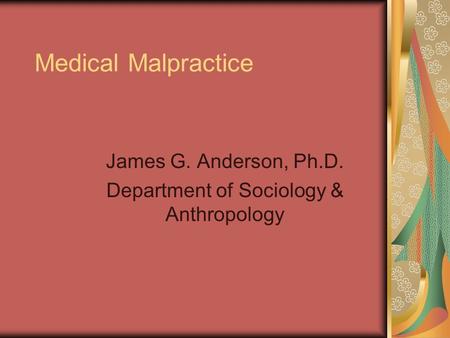 Medical Malpractice James G. Anderson, Ph.D. Department of Sociology & Anthropology.