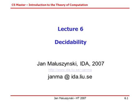 CS Master – Introduction to the Theory of Computation Jan Maluszynski - HT 20076.1 Lecture 6 Decidability Jan Maluszynski, IDA, 2007