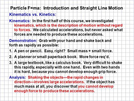 Kinematics vs. Kinetics: Kinematics: In the first half of this course, we investigated kinematics, which is the description of motion without regard to.