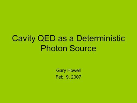 Cavity QED as a Deterministic Photon Source Gary Howell Feb. 9, 2007.
