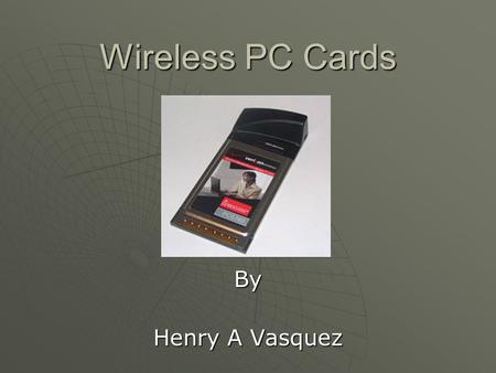 Wireless PC Cards By Henry A Vasquez. Outline  The Wireless PC Card is the perfect solution for homes and small businesses that want to connect to wireless.