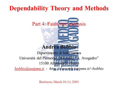 A. BobbioBertinoro, March 10-14, 20031 Dependability Theory and Methods Part 4: Fault-tree analysis Andrea Bobbio Dipartimento di Informatica Università.
