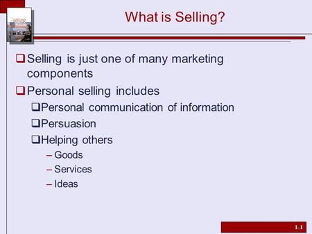 1-1 What is Selling?  Selling is just one of many marketing components  Personal selling includes  Personal communication of information  Persuasion.