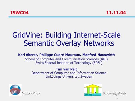 1 ISWC04 11.11.04 GridVine: Building Internet-Scale Semantic Overlay Networks Karl Aberer, Philippe Cudré-Mauroux, Manfred Hauswirth School of Computer.
