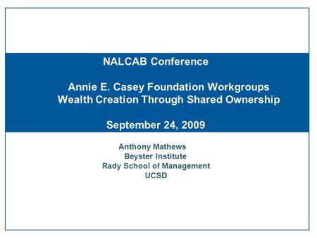 Anthony Mathews Beyster Institute Rady School of Management UCSD NALCAB Conference Annie E. Casey Foundation Workgroups Wealth Creation Through Shared.