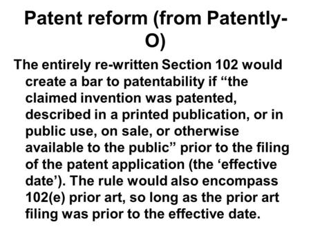 Patent reform (from Patently- O) The entirely re-written Section 102 would create a bar to patentability if “the claimed invention was patented, described.