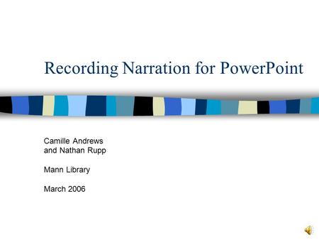 Recording Narration for PowerPoint Camille Andrews and Nathan Rupp Mann Library March 2006.
