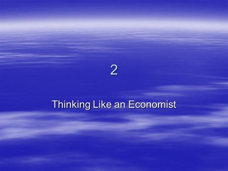 2 Thinking Like an Economist.  Every field of study has its own terminology –Mathematics  integrals  axioms  vector spaces –Psychology  ego  id.