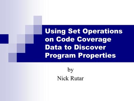 Using Set Operations on Code Coverage Data to Discover Program Properties by Nick Rutar.