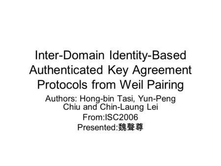 Inter-Domain Identity-Based Authenticated Key Agreement Protocols from Weil Pairing Authors: Hong-bin Tasi, Yun-Peng Chiu and Chin-Laung Lei From:ISC2006.